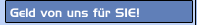 Geld von uns für SIE!